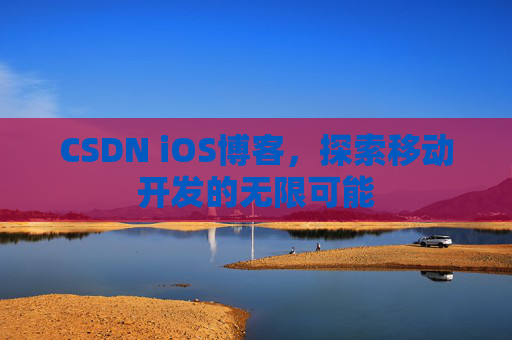 CSDN iOS博客，探索移动开发的无限可能